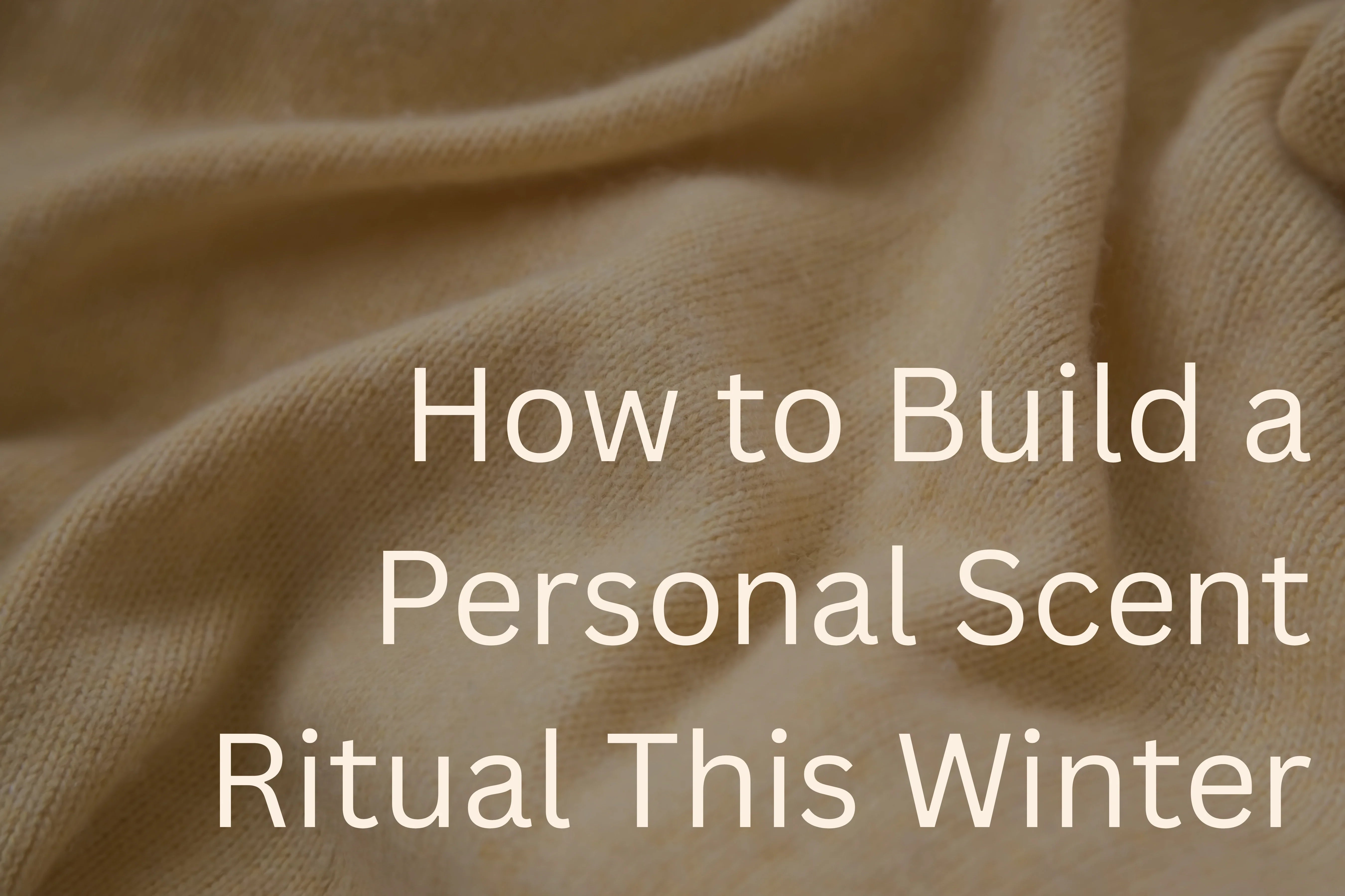 How to build a personal scent ritual this winter text in beige over a dark beige woollen blanket.